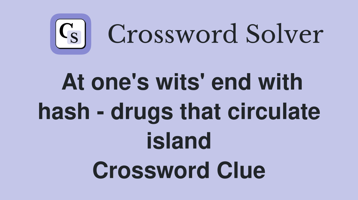 At one's wits' end with hash drugs that circulate island Crossword